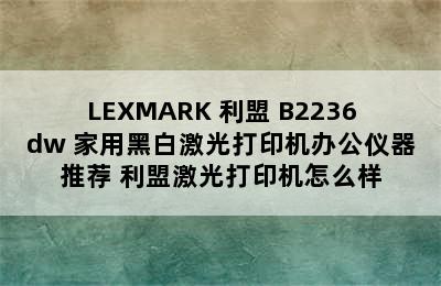 LEXMARK 利盟 B2236dw 家用黑白激光打印机办公仪器推荐 利盟激光打印机怎么样